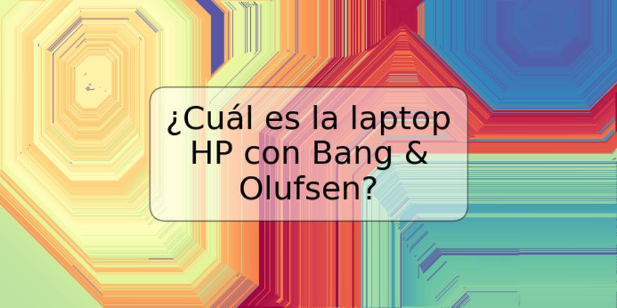 ¿Cuál es la laptop HP con Bang & Olufsen?