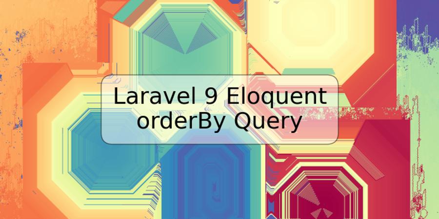 Laravel 9 Eloquent orderBy Query