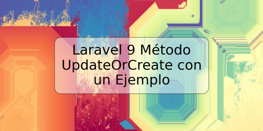 Laravel 9 Método UpdateOrCreate con un Ejemplo
