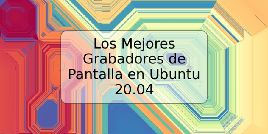 Los Mejores Grabadores de Pantalla en Ubuntu 20.04