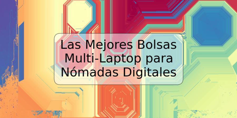 Las Mejores Bolsas Multi-Laptop para Nómadas Digitales