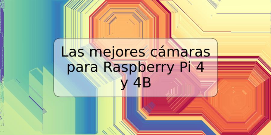 Las mejores cámaras para Raspberry Pi 4 y 4B