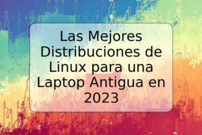 Las Mejores Distribuciones de Linux para una Laptop Antigua en 2023
