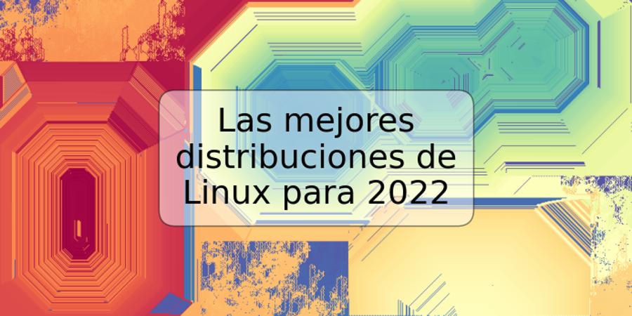 Las mejores distribuciones de Linux para 2022