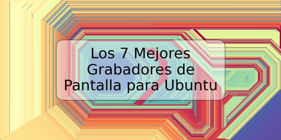 Los 7 Mejores Grabadores de Pantalla para Ubuntu