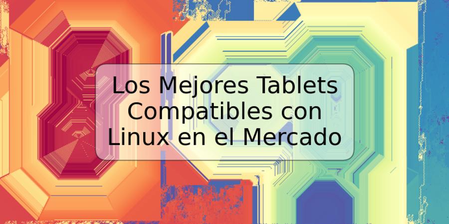 Los Mejores Tablets Compatibles con Linux en el Mercado