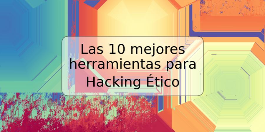 Las 10 mejores herramientas para Hacking Ético