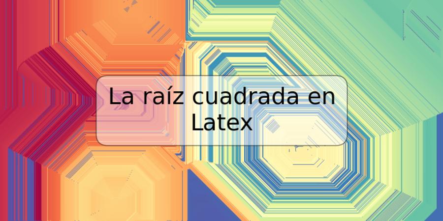 La raíz cuadrada en Latex