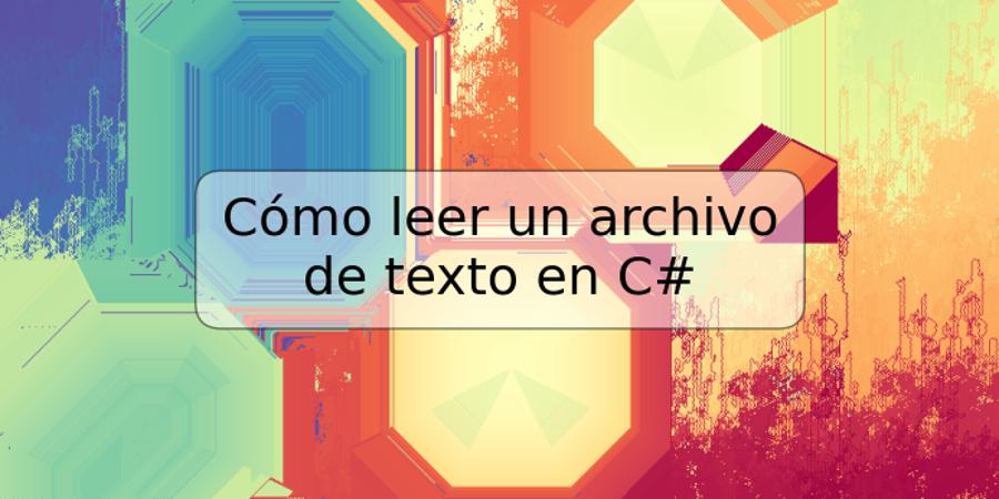 Cómo leer un archivo de texto en C#