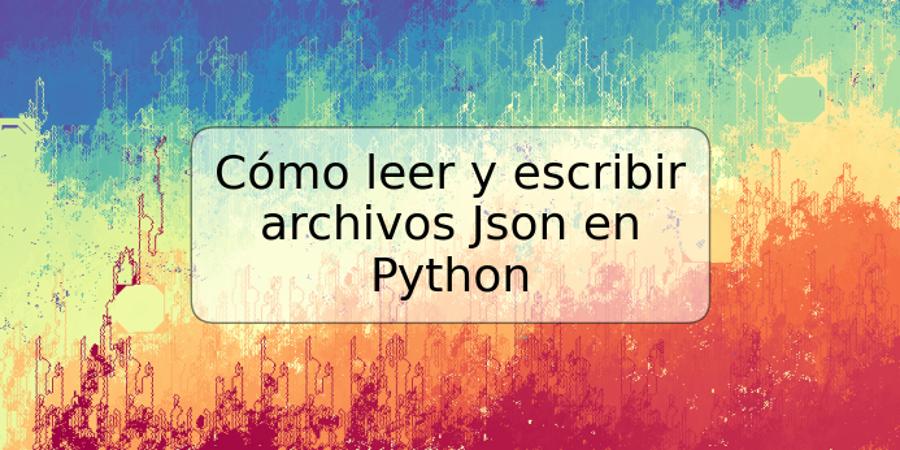 Cómo leer y escribir archivos Json en Python