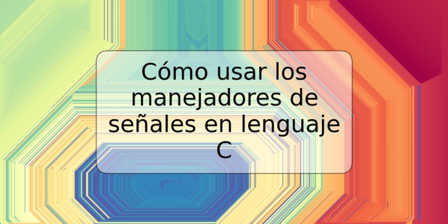 Cómo usar los manejadores de señales en lenguaje C