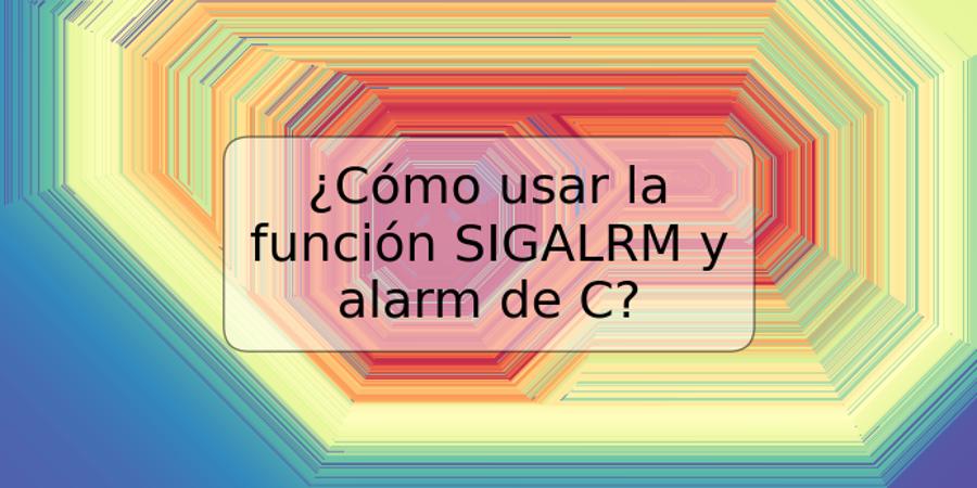 ¿Cómo usar la función SIGALRM y alarm de C?
