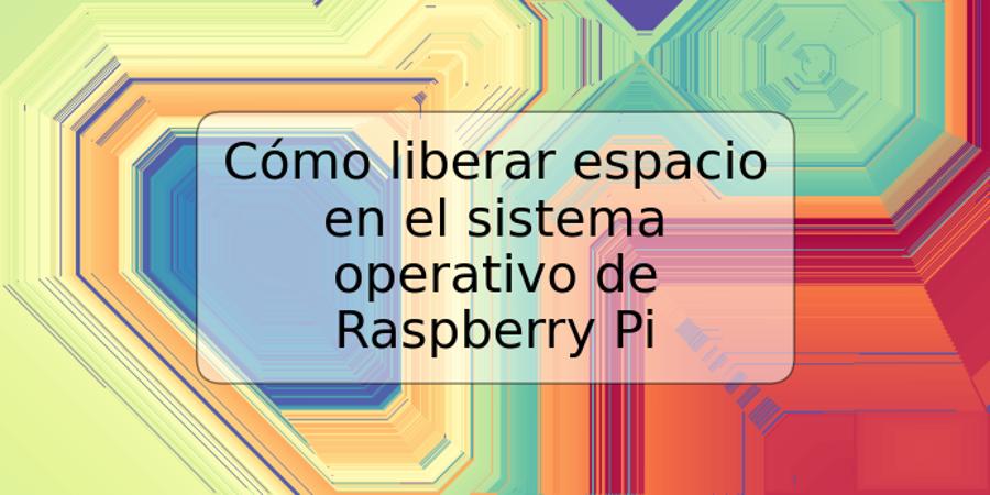 Cómo liberar espacio en el sistema operativo de Raspberry Pi