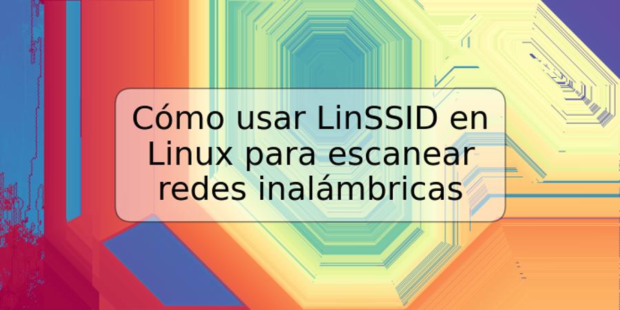 Cómo usar LinSSID en Linux para escanear redes inalámbricas