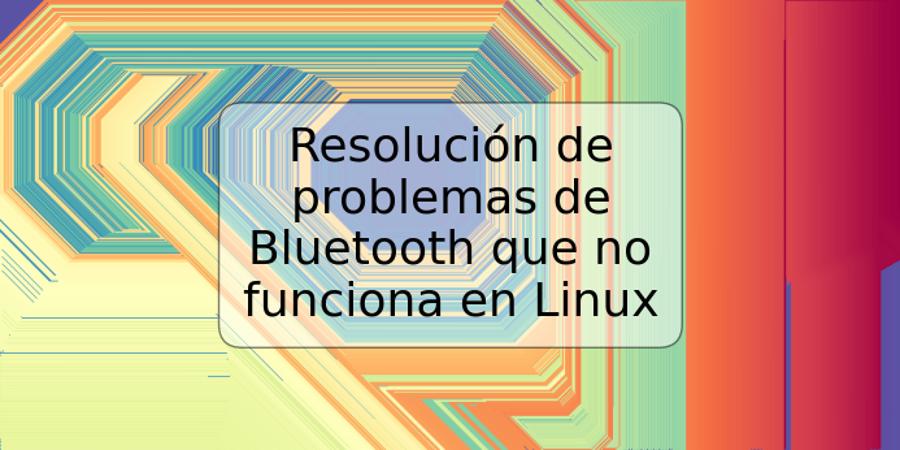 Resolución de problemas de Bluetooth que no funciona en Linux