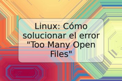 Linux: Cómo solucionar el error "Too Many Open Files"