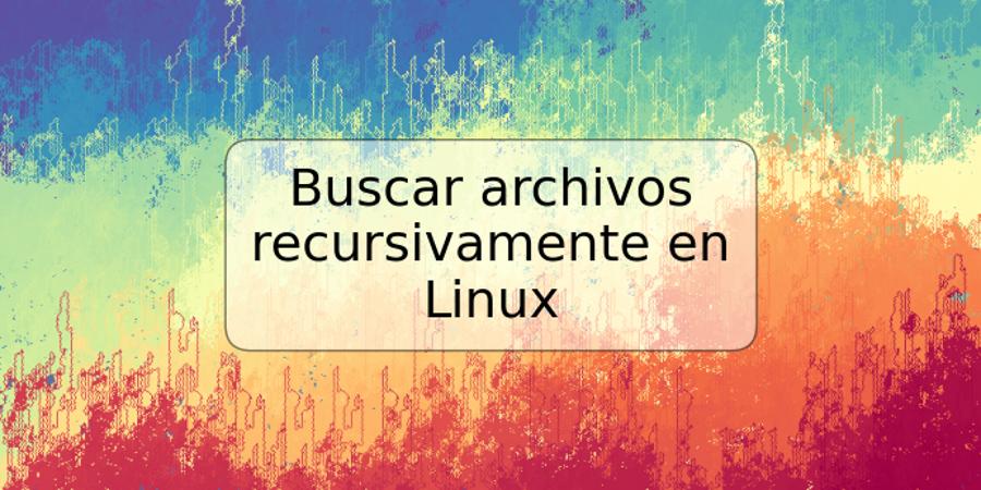 Buscar archivos recursivamente en Linux