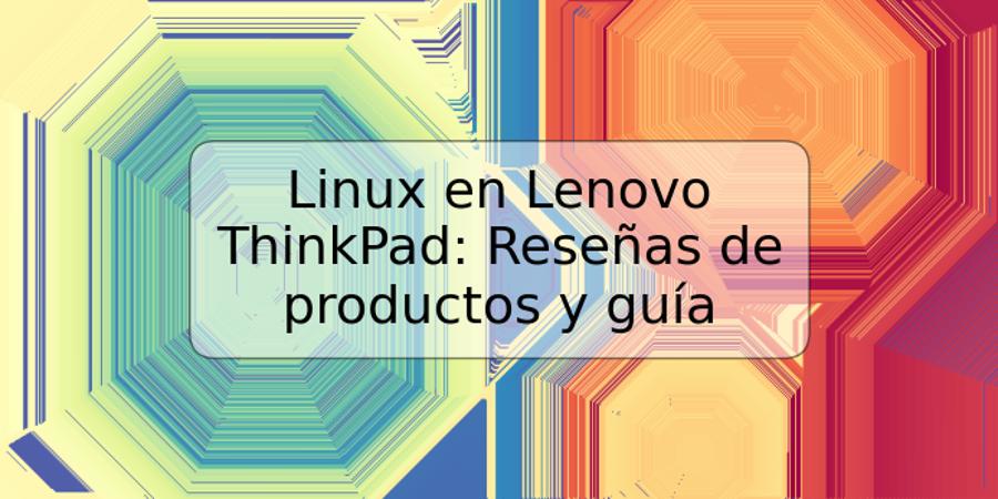 Linux en Lenovo ThinkPad: Reseñas de productos y guía