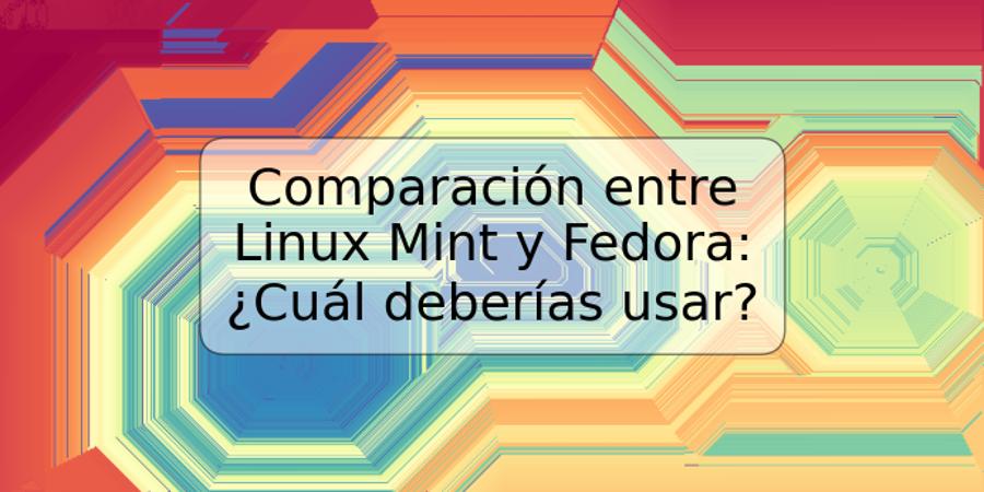 Comparación entre Linux Mint y Fedora: ¿Cuál deberías usar?