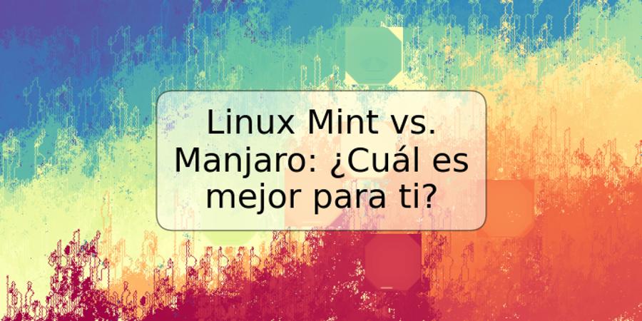 Linux Mint vs. Manjaro: ¿Cuál es mejor para ti?