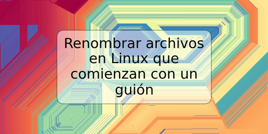 Renombrar archivos en Linux que comienzan con un guión