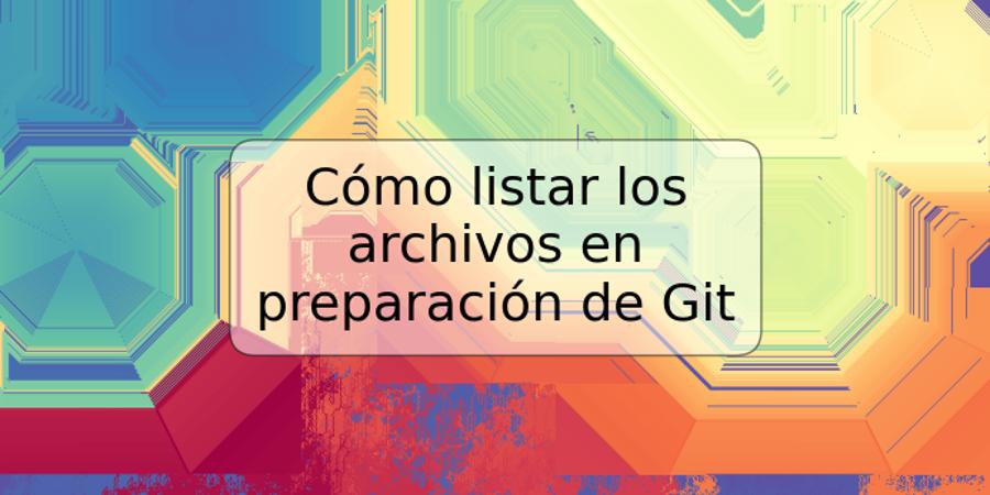 Cómo listar los archivos en preparación de Git