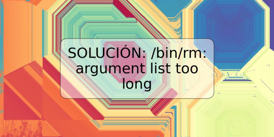 SOLUCIÓN: /bin/rm: argument list too long