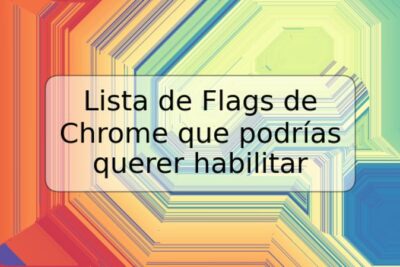 Lista de Flags de Chrome que podrías querer habilitar