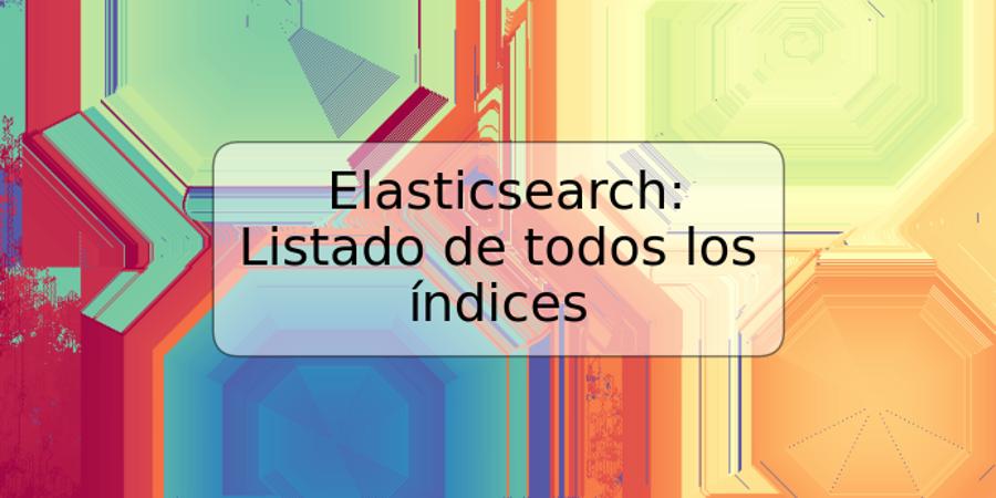 Elasticsearch: Listado de todos los índices