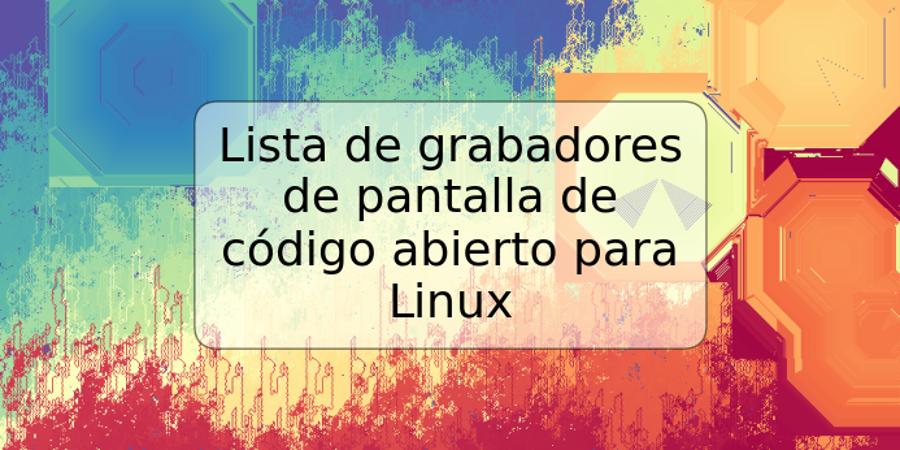 Lista de grabadores de pantalla de código abierto para Linux
