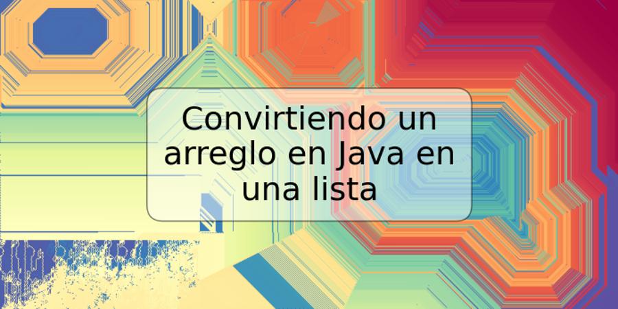 Convirtiendo un arreglo en Java en una lista