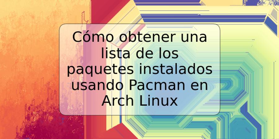 Cómo obtener una lista de los paquetes instalados usando Pacman en Arch Linux