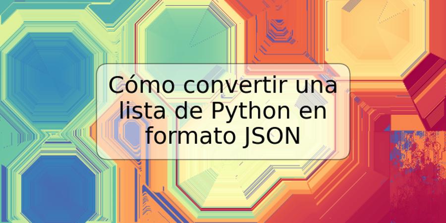 Cómo convertir una lista de Python en formato JSON