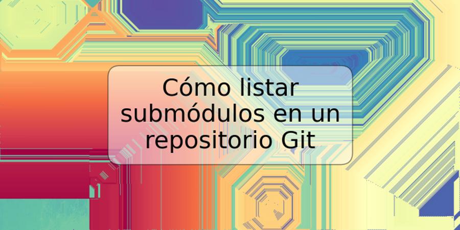 Cómo listar submódulos en un repositorio Git