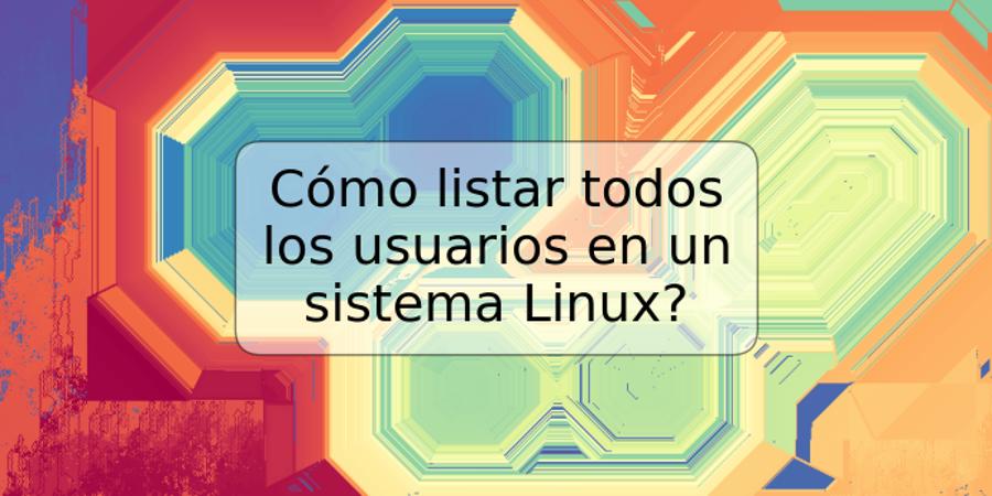 Cómo listar todos los usuarios en un sistema Linux?