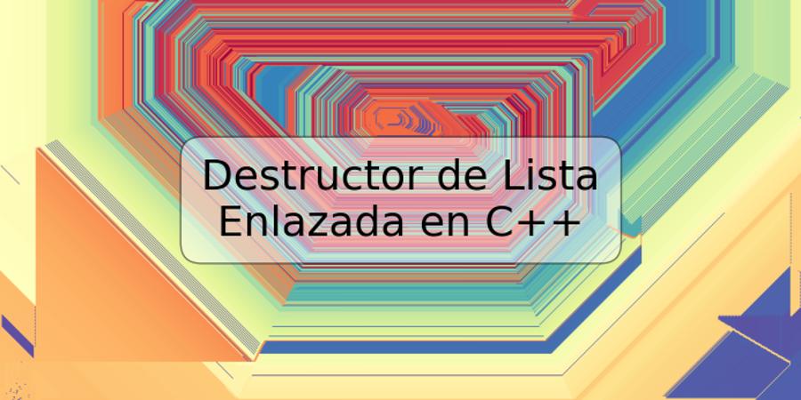 Destructor de Lista Enlazada en C++