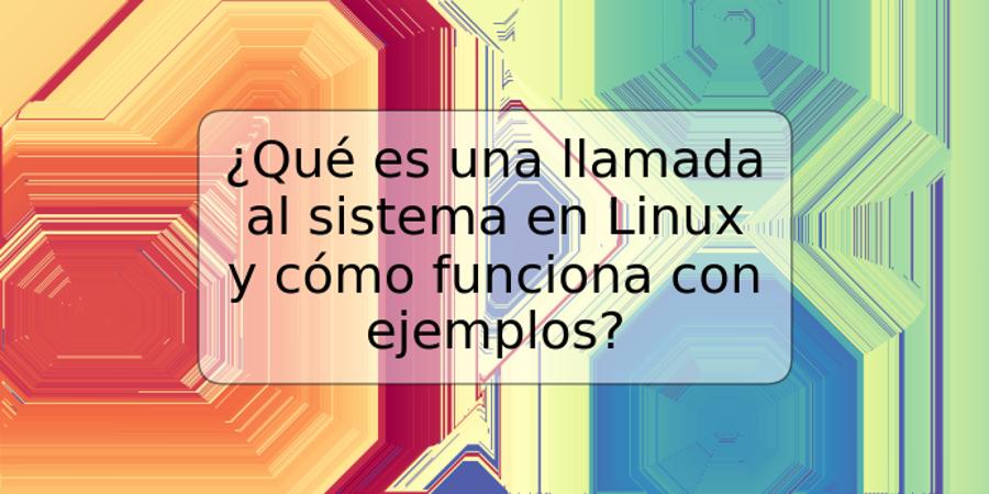 ¿Qué es una llamada al sistema en Linux y cómo funciona con ejemplos?