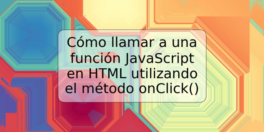 Cómo llamar a una función JavaScript en HTML utilizando el método onClick()