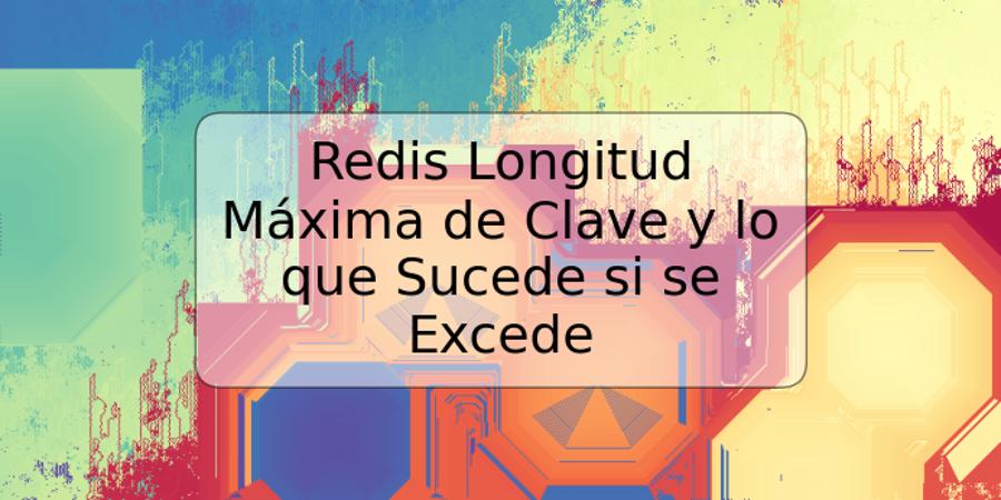 Redis Longitud Máxima de Clave y lo que Sucede si se Excede