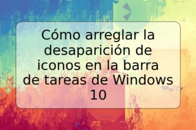 Cómo arreglar la desaparición de iconos en la barra de tareas de Windows 10