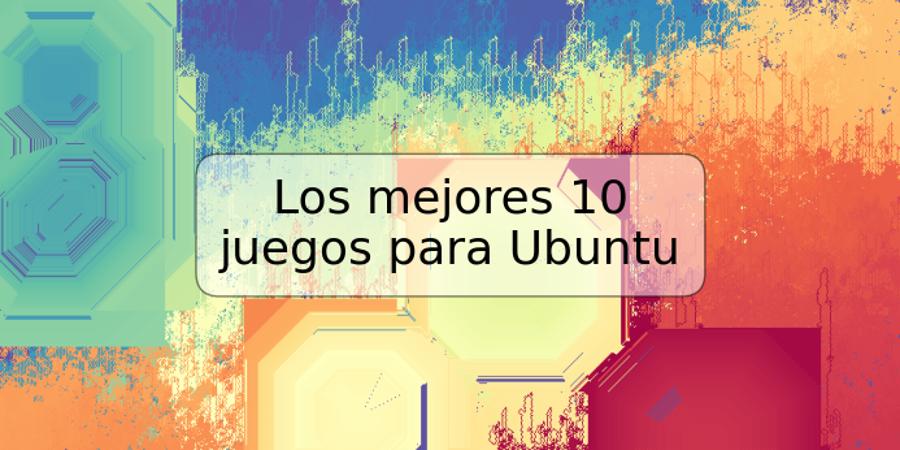 Los mejores 10 juegos para Ubuntu