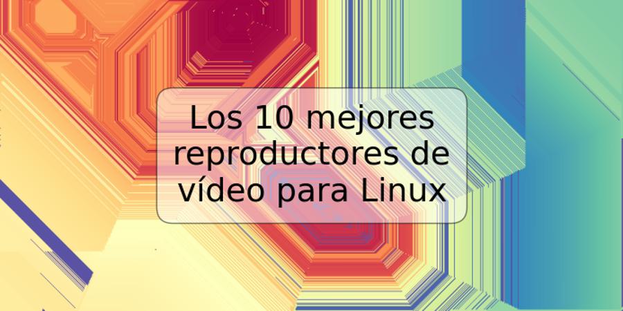 Los 10 mejores reproductores de vídeo para Linux