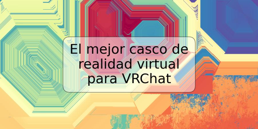 El mejor casco de realidad virtual para VRChat