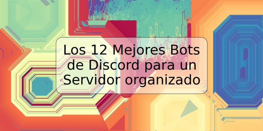 Los 12 Mejores Bots de Discord para un Servidor organizado