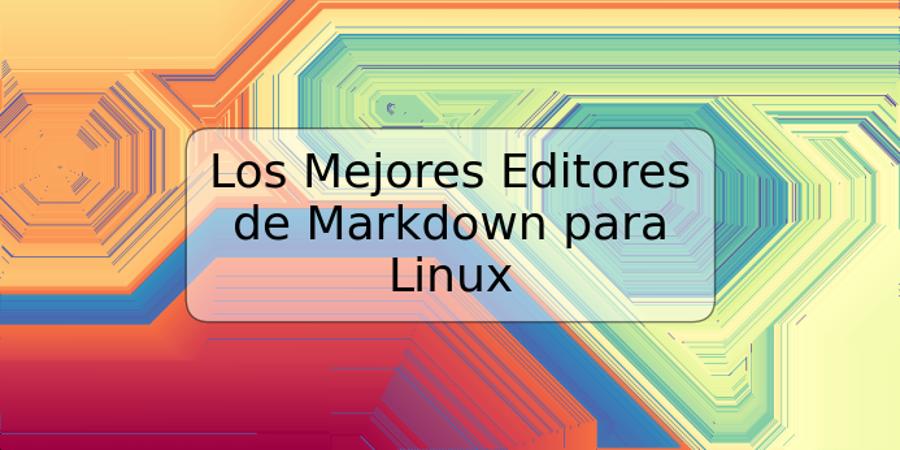 Los Mejores Editores de Markdown para Linux