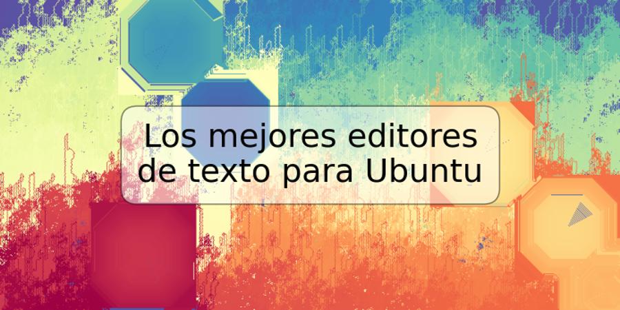 Los mejores editores de texto para Ubuntu