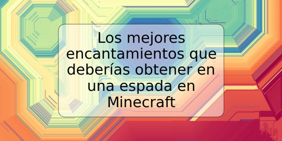 Los mejores encantamientos que deberías obtener en una espada en Minecraft