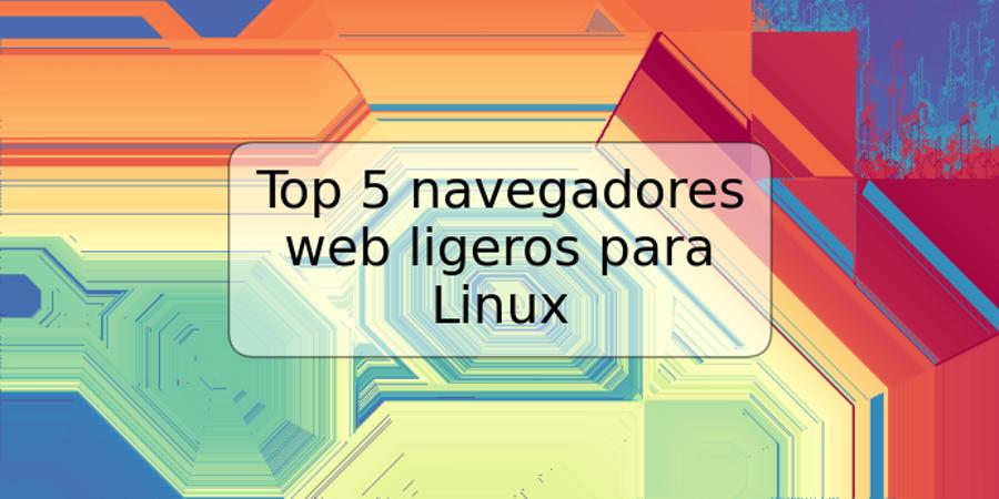 Top 5 navegadores web ligeros para Linux