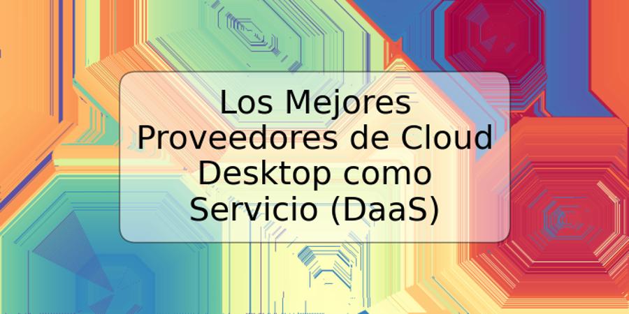 Los Mejores Proveedores de Cloud Desktop como Servicio (DaaS)