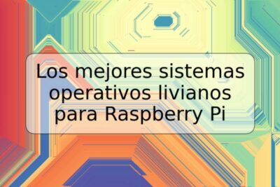 Los mejores sistemas operativos livianos para Raspberry Pi